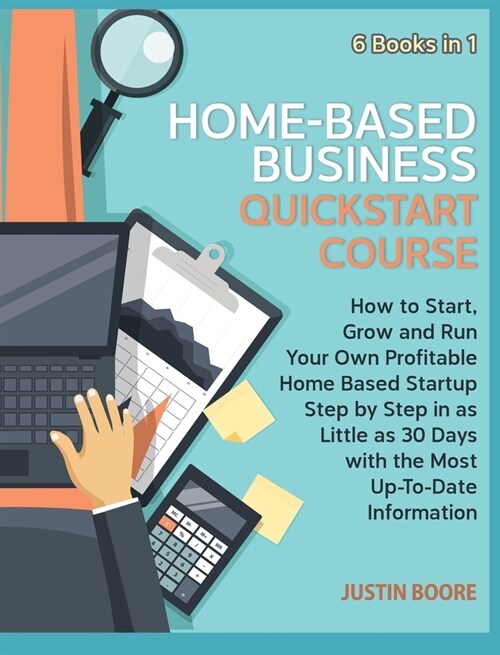 Home-Based Business QuickStart Course [6 Books in 1]: How to Start, Grow and Run Your Own Profitable Home Based Startup Step by Step in as Little as 3 (Hardcover)