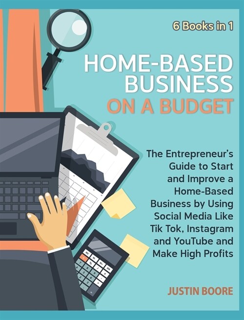 Home-Based Business on a Budget [6 Books in 1]: The Entrepreneurs Guide to Start and Improve a Home-Based Business by Using Social Media Like Tik Tok (Hardcover)