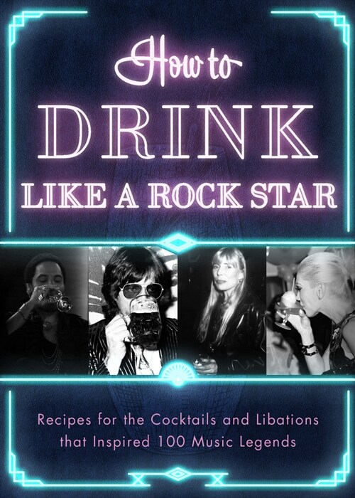 How to Drink Like a Rock Star: Recipes for the Cocktails and Libations That Inspired 100 Music Legends (Hardcover)