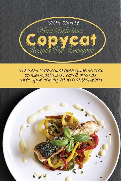 Most Delicious Copycat Recipes for Everyone: The Best Cookbook Recipes Guide To Cook Amazing Dishes At Home And Eat With Your Family Like In A Restaur (Paperback)