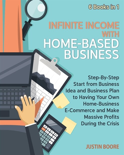 Infinite Income with Home-Based Business [6 Books in 1]: Step-By-Step Start from Business Idea and Business Plan to Having Your Own Home-Business E-Co (Paperback)