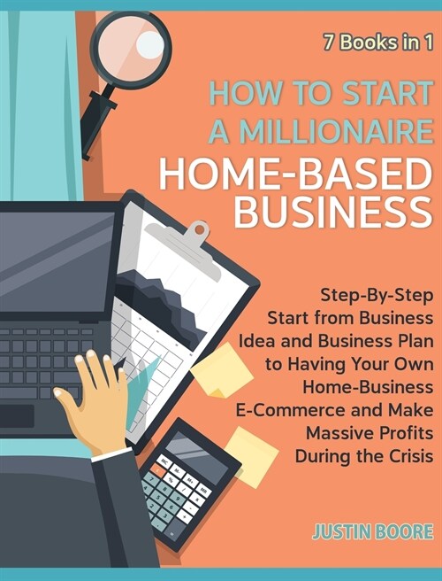 How to Start a Millionaire Home-Based Business [7 Books in 1]: Step-By-Step Start from Business Idea and Business Plan to Having Your Own Home-Busines (Hardcover)