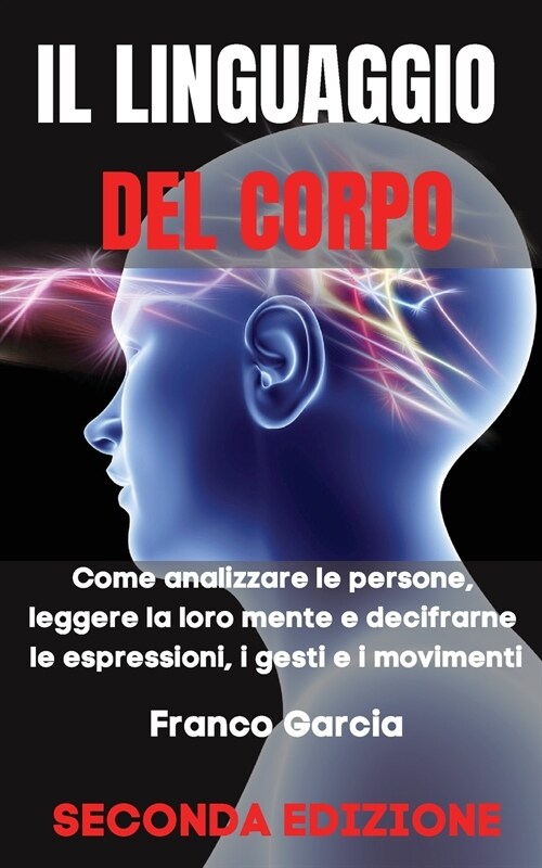 Il Linguaggio del Corpo: Come Analizzare le Persone, Leggere la loro Mente e Decifrarne le Espressioni, i Gesti e i Movimenti - SECONDA EDIZION (Paperback)