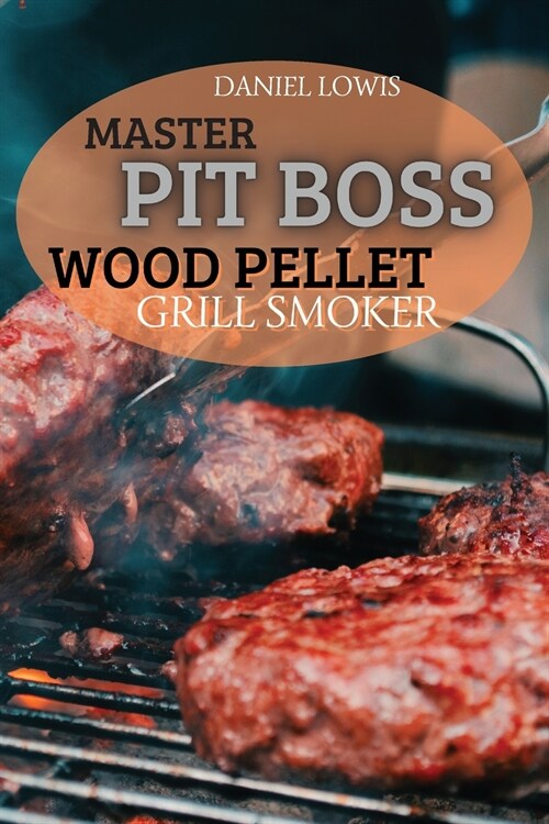Master Pit Boss Wood Pellet Grill Smoker: Create New and Special Flavor Combinations with the Latest Grilling Trend (Paperback)