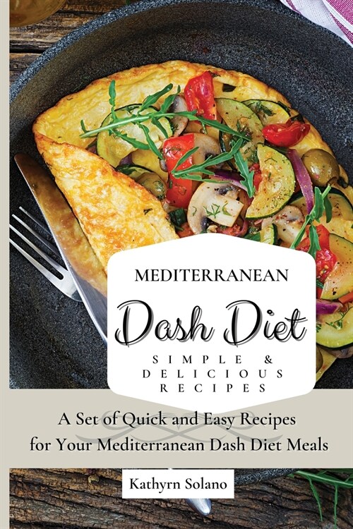 Mediterranean Dash Diet Simple & Delicious Recipes: A Set of Quick and Easy Recipes for Your Mediterranean Dash Diet Meals (Paperback)