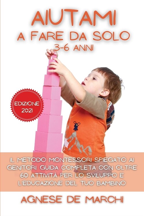 Aiutami a Fare da Solo per Bambini da 3 a 6 Anni Edizione 2021: Il Metodo Montessori Spiegato ai Genitori. Guida Completa con Oltre 60 Attivit?per l (Paperback)