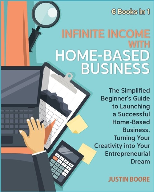 Infinite Income with Home-Based Business [6 Books in 1]: The Simplified Beginners Guide to Launching a Successful Home-Based Business, Turning Your C (Paperback)