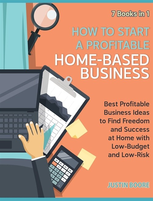 How to Start a Profitable Home-Based Business [7 Books in 1]: Best Profitable Business Ideas to Find Freedom and Success at Home with Low-Budget and L (Hardcover)