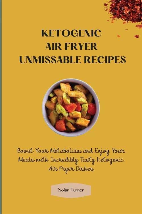 Ketogenic Air Fryer Unmissable Recipes: Boost Your Metabolism and Enjoy Your Meals with Incredibly Tasty Ketogenic Air Fryer Dishes (Paperback)