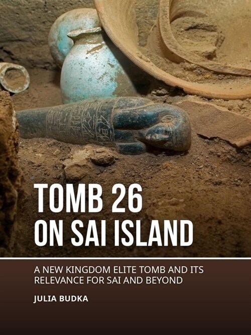 Tomb 26 on Sai Island: A New Kingdom Elite Tomb and Its Relevance for Sai and Beyond (Paperback)