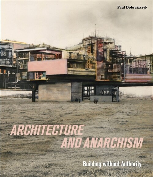 Architecture and Anarchism : Building without Authority (Paperback)