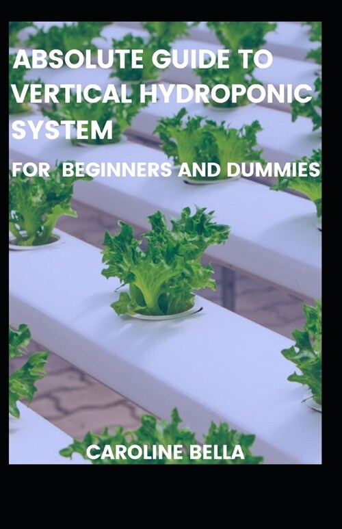 Absolute Guide To Vertical Hydroponic System For Beginners And Dummies (Paperback)