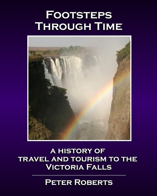 Footsteps Through Time - A History of Travel and Tourism to the Victoria Falls (Paperback)