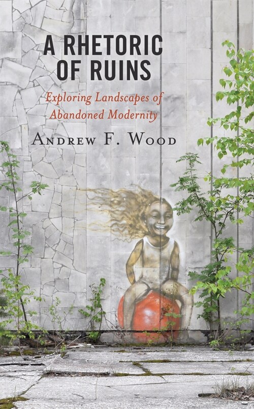 A Rhetoric of Ruins: Exploring Landscapes of Abandoned Modernity (Hardcover)