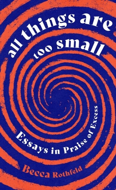 All Things Are Too Small : Essays in Praise of Excess (Hardcover)