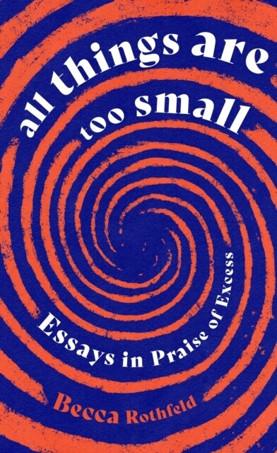 All Things Are Too Small : Essays in Praise of Excess (Paperback)