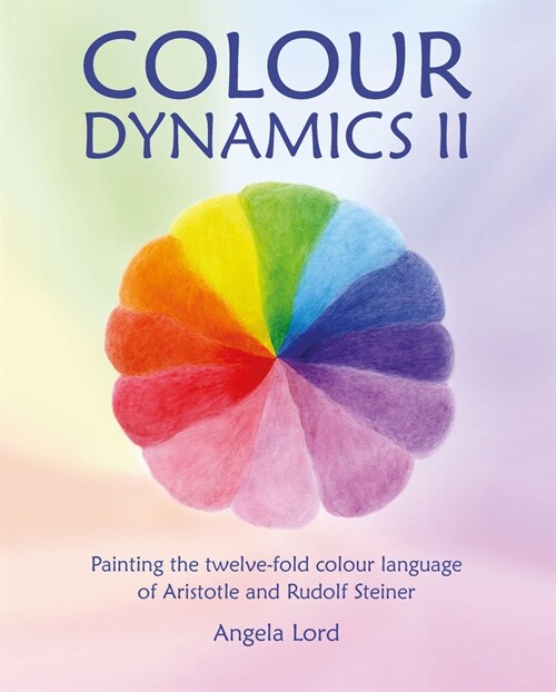 Colour Dynamics II : Painting the twelvefold colour language of Aristotle and Rudolf Steiner (Hardcover)