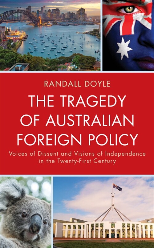 The Tragedy of Australian Foreign Policy: Voices of Dissent and Visions of Independence in the 21st Century (Hardcover)