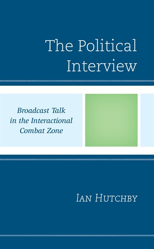 The Political Interview: Broadcast Talk in the Interactional Combat Zone (Hardcover)
