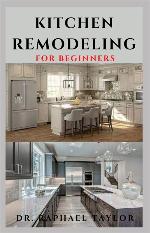 Kitchen Remodeling for Beginners: Step By Step Guide To Kitchen Renovation And Refurbishment (Paperback)