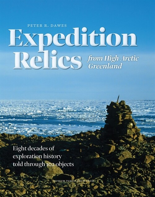 Expedition Relics from High Arctic Greenland: Eight Decades of Exploration History, Told Through 102 Objects (Hardcover)