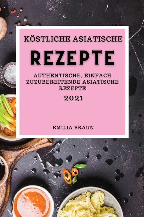 K?tliche Asiatische Rezepte 2021: Authentische, Einfach Zuzubereitende Asiatische Rezepte (Asian Recipes 2021 German Edition) (Paperback)