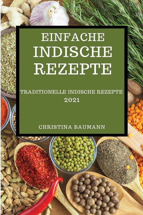 Einfache Indische Rezepte 2021: Traditionelle Indische Rezepte (Indian Recipes 2021 German Edition) (Paperback)