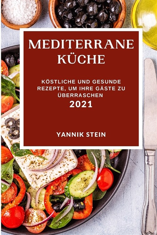 Mediterrane K?he 2021: K?tliche Und Gesunde Rezepte, Um Ihre G?te Zu ?erraschen (Mediterranean Recipes 2021 German Edition) (Paperback)