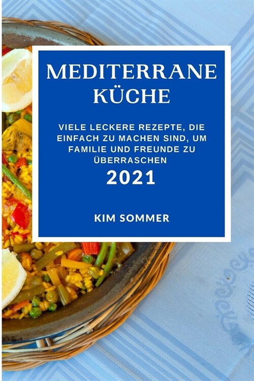 Mediterrane K?he 2021: Viele Leckere Rezepte, Die Einfach Zu Machen Sind, Um Familie Und Freunde Zu ?erraschen (Mediterranean Recipes 2021 G (Paperback)