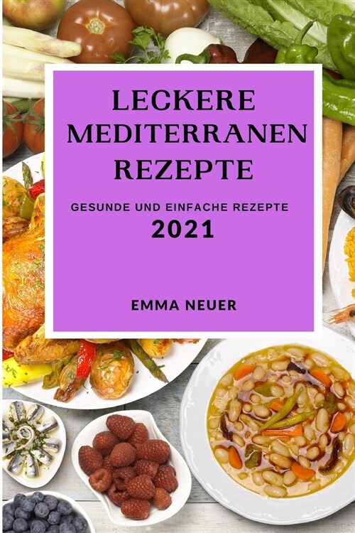 Leckere Mediterrane Rezepte 2021: Gesunde Und Einfache Rezepte (Mediterranean Recipes 2021 German Edition) (Paperback)