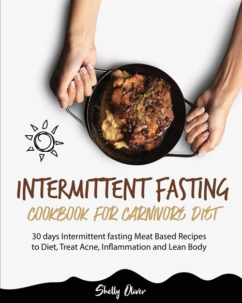 Intermittent Fasting Cookbook for Carnivore Diet: 30 days Intermittent fasting Meat Based Recipes to Diet, Treat Acne, Inflammation and Lean Body (Paperback)