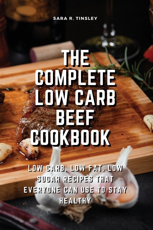 The Complete Low Carb Beef Cookbook Low Carb, Low Fat, Low Sugar Recipes That Everyone Can Use to Stay Healthy (Paperback)
