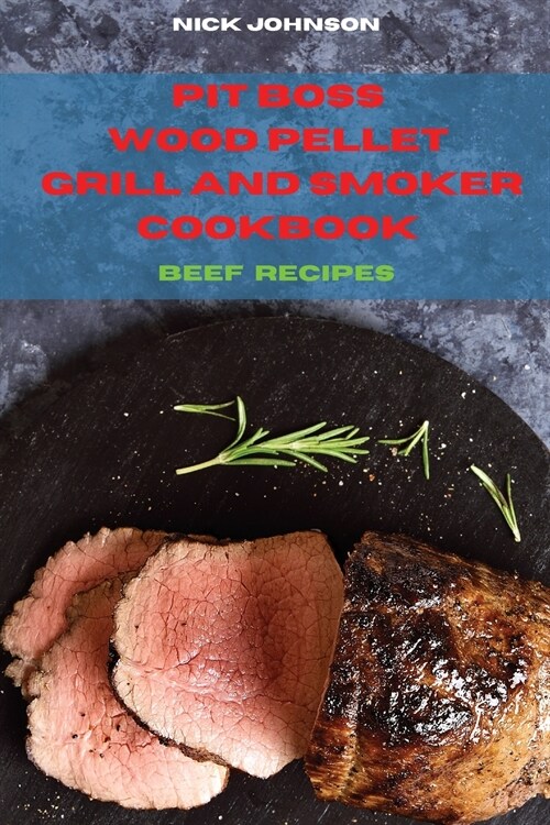 Pit Boss Wood Pellet Grill and Smoker Cookbook Beef Recipes: Easy and Delicious Recipes to smoke and Grill with your Family and Friends (Paperback)