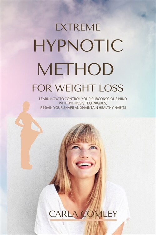 Extreme Hypnotic Method for Weight Loss: Learn How to Control Your Subconscious Mind with Hypnosis Techniques for Women, Regain Your Shape and Maintai (Paperback)