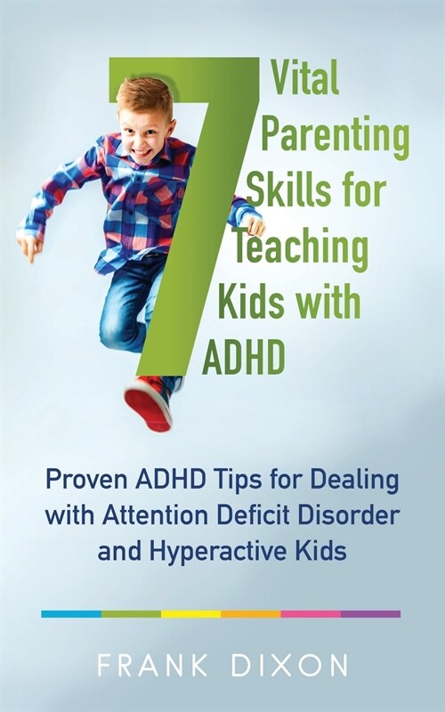 7 Vital Parenting Skills for Teaching Kids With ADHD: Proven ADHD Tips for Dealing With Attention Deficit Disorder and Hyperactive Kids (Paperback)