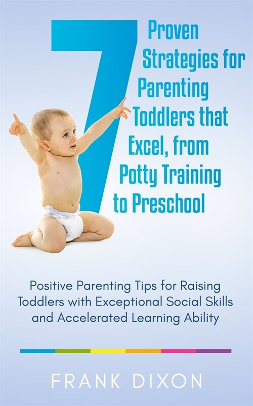 7 Proven Strategies for Parenting Toddlers that Excel, from Potty Training to Preschool: Positive Parenting Tips for Raising Toddlers with Exceptional (Paperback)