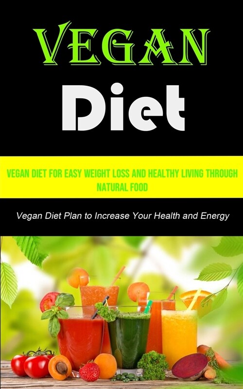 Vegan Diet: Vegan Diet for Easy Weight Loss and Healthy Living Through Natural Food (Vegan Diet Plan to Increase Your Health and E (Paperback)