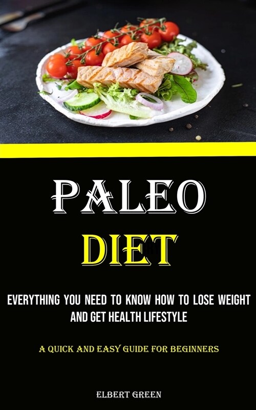 Paleo Diet: Everything You Need to Know How to Lose Weight and Get Health Lifestyle (A Quick and Easy Guide for Beginners) (Paperback)