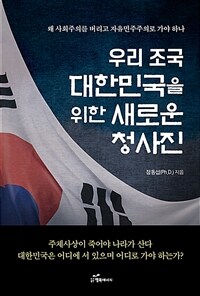 우리 조국 대한민국을 위한 새로운 청사진 : 왜 사회주의를 버리고 자유민주주의로 가야 하나