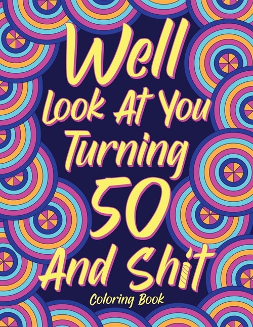 Well Look at You Turning 50 and Shit Coloring Book for Adults: Birthday Quotes Coloring Book, Coloring Activity Books, 50th Birthday Gifts (Paperback)