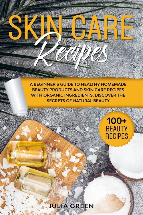 Skin Care Recipes: Discover the Secrets of Natural Beauty. A Beginners Guide to Healthy Homemade Beauty Products and Skin Care Recipes w (Paperback)