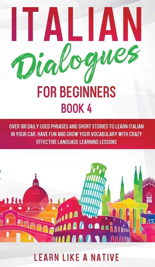 Italian Dialogues for Beginners Book 4 : Over 100 Daily Used Phrases and Short Stories to Learn Italian in Your Car. Have Fun and Grow Your Vocabulary (Hardcover)