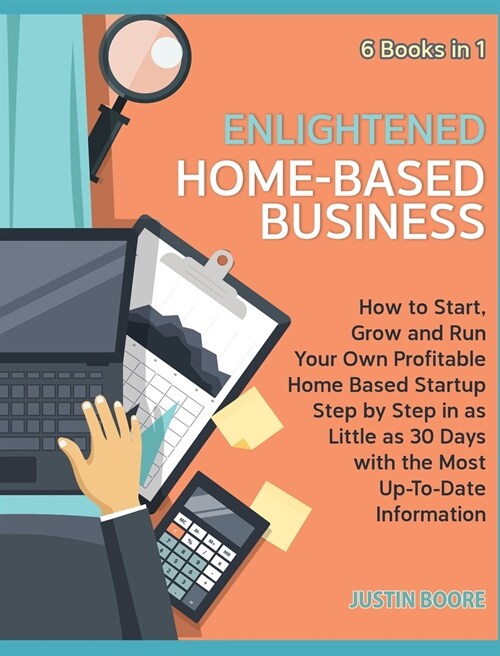 Enlightened Home-Based Business [6 Books in 1]: How to Start, Grow and Run Your Own Profitable Home Based Startup Step by Step in as Little as 30 Days (Hardcover)