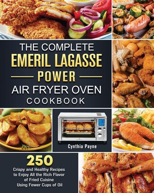 The Complete Emeril Lagasse Power Air Fryer Oven Cookbook: 250 Crispy and Healthy Recipes to Enjoy All the Rich Flavor of Fried Cuisine Using Fewer Cu (Paperback)