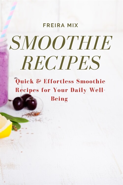 Smoothie Recipes: Quick & Effortless Smoothie Recipes for Your Daily Well-Being (Paperback)