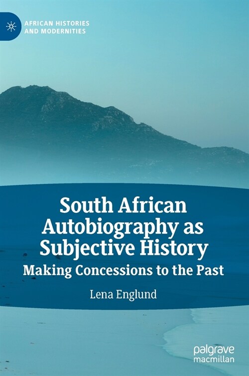 South African Autobiography as Subjective History: Making Concessions to the Past (Hardcover, 2021)