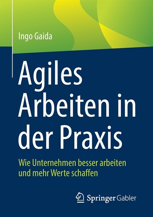 Agiles Arbeiten in Der Praxis: Wie Unternehmen Besser Arbeiten Und Mehr Werte Schaffen (Paperback, 1. Aufl. 2021)