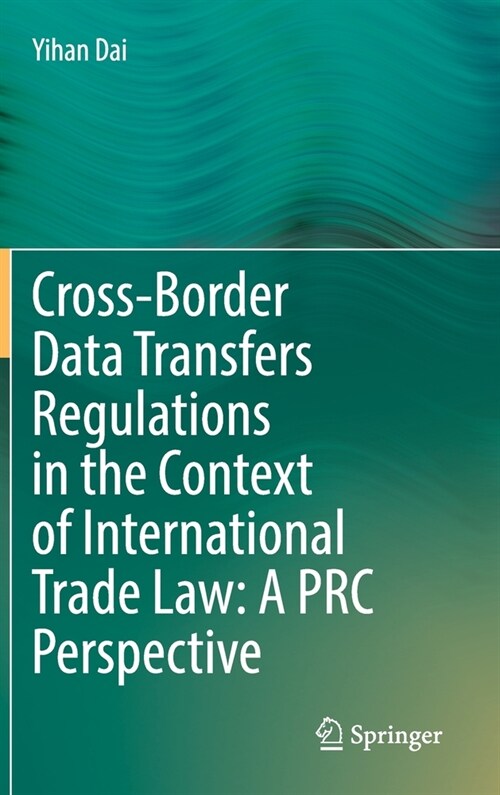 Cross-Border Data Transfers Regulations in the Context of International Trade Law: A PRC Perspective (Hardcover, 2021)