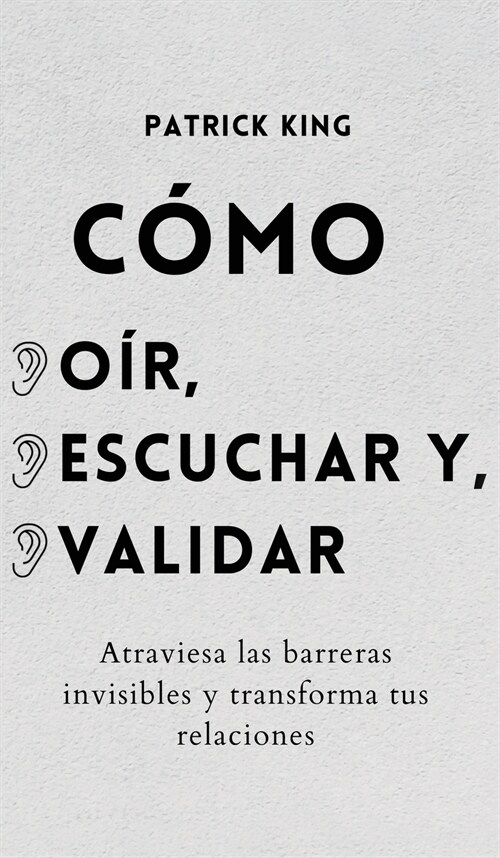 C?o o?, escuchar y validar: Atraviesa las barreras invisibles y transforma tus relaciones (Hardcover)