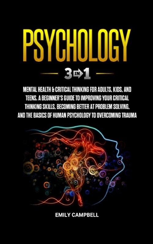 Psychology: 3 in 1: Mental Health + Critical Thinking for Adults, Kids, and Teens. A Beginners Guide to Improving Your Critical T (Hardcover)